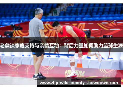 老詹谈家庭支持与亲情互动：背后力量如何助力篮球生涯