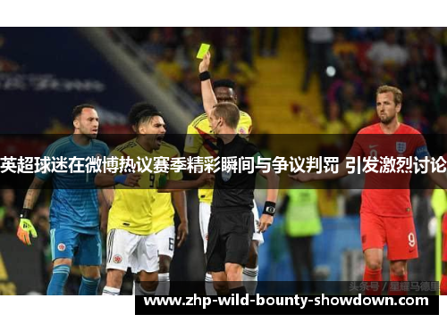 英超球迷在微博热议赛季精彩瞬间与争议判罚 引发激烈讨论