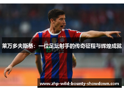 莱万多夫斯基：一位足坛射手的传奇征程与辉煌成就