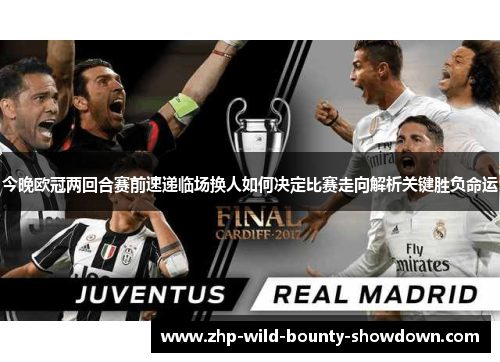 今晚欧冠两回合赛前速递临场换人如何决定比赛走向解析关键胜负命运