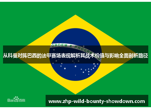 从科曼对阵巴西的法甲赛场表现解析其战术价值与影响全面剖析路径