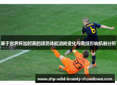 基于世界杯加时赛的球员体能消耗变化与竞技影响机制分析