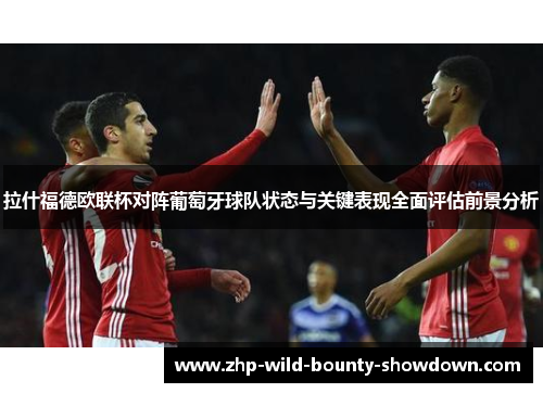 拉什福德欧联杯对阵葡萄牙球队状态与关键表现全面评估前景分析