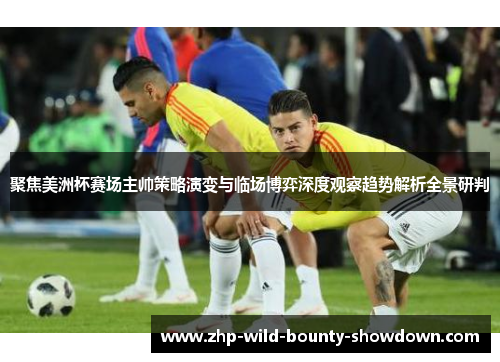 聚焦美洲杯赛场主帅策略演变与临场博弈深度观察趋势解析全景研判