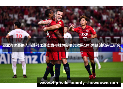 亚冠淘汰赛换人策略对比赛走势与胜负影响的效果分析关键时段实证研究