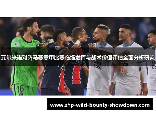 菲尔米诺对阵马赛意甲比赛临场发挥与战术价值评估全面分析研究