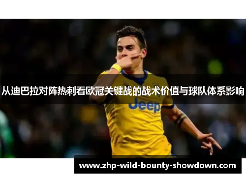从迪巴拉对阵热刺看欧冠关键战的战术价值与球队体系影响