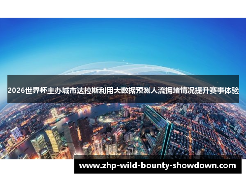 2026世界杯主办城市达拉斯利用大数据预测人流拥堵情况提升赛事体验