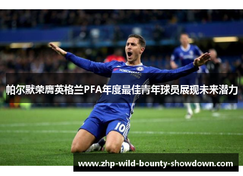 帕尔默荣膺英格兰PFA年度最佳青年球员展现未来潜力